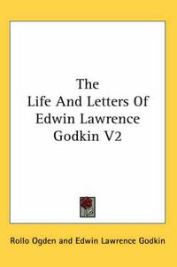 Cover image for The Life and Letters of Edwin Lawrence Godkin V2