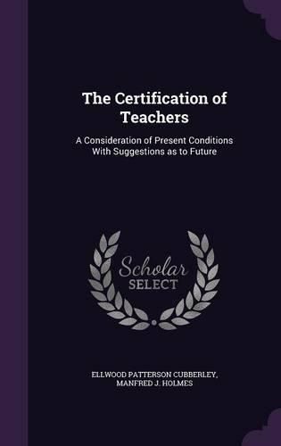 Cover image for The Certification of Teachers: A Consideration of Present Conditions with Suggestions as to Future