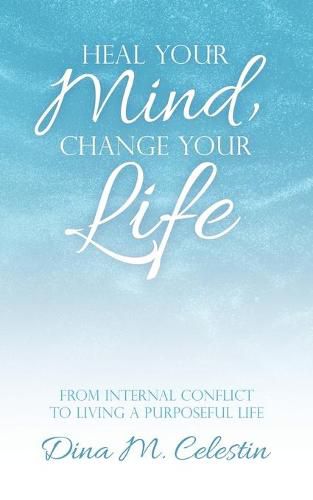 Cover image for Heal Your Mind, Change Your Life: From Internal Conflict to Living a Purposeful Life