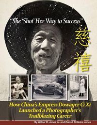 Cover image for She 'Shot' Her Way to Success: How China's Empress Dowager Ci Xi Launched a Photographer's Trailblazing Career