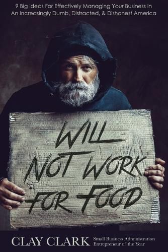 Cover image for Will Not Work For Food: 9 Big Ideas for Effectively Managing Your Business in an Increasingly Dumb, Distracted & Dishonest America