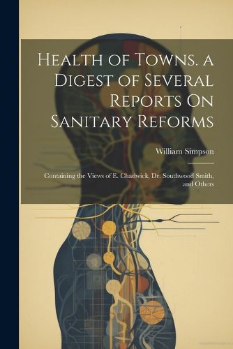 Cover image for Health of Towns. a Digest of Several Reports On Sanitary Reforms
