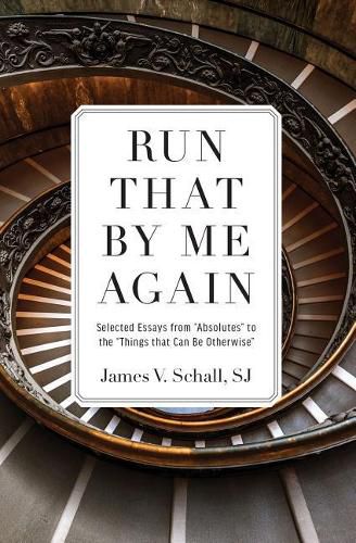 Run That by Me Again: Selected Essays from  absolutes  to the  things That Can Be Otherwise