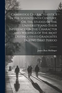 Cover image for Cambridge Characteristics in the Seventeenth Century, Or, the Studies of the University and Their Influence On the Character and Writings of the Most Distinguished Graduates During That Period