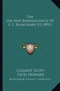 Cover image for The Life and Reminiscences of E. L. Blanchard V2 (1891) the Life and Reminiscences of E. L. Blanchard V2 (1891)