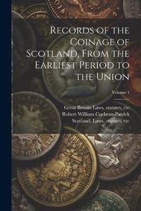 Cover image for Records of the Coinage of Scotland, From the Earliest Period to the Union; Volume 1