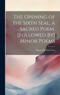 Cover image for The Opening of the Sixth Seal, a Sacred Poem. [Followed By] Minor Poems