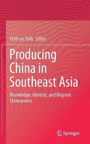 Producing China in Southeast Asia: Knowledge, Identity, and Migrant Chineseness