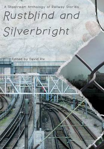 Cover image for Rustblind and Silverbright - A Slipstream Anthology of Railway Stories