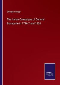 Cover image for The Italian Campaigns of General Bonaparte in 1796-7 and 1800