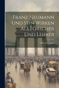 Cover image for Franz Neumann und Sein Wirken als Forscher und Lehrer