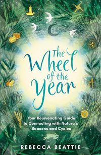 Cover image for The Wheel of the Year: A Nurturing Guide to Rediscovering Nature's Cycles and Seasons