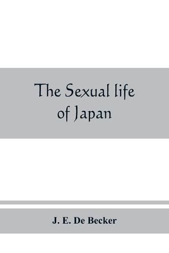 Cover image for The sexual life of Japan: being an exhaustive study of the nightless city or the History of the Yoshiwara Yu&#772;kwaku