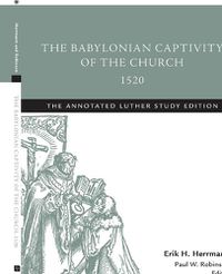 Cover image for The Babylonian Captivity of the Church, 1520: The Annotated Luther Study Edition