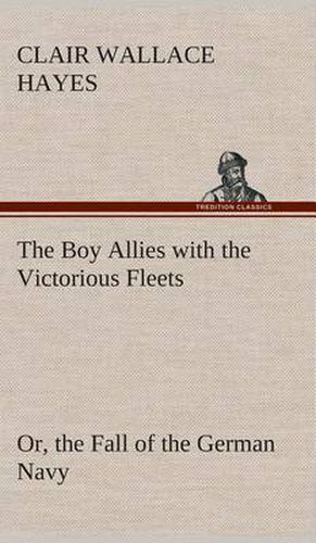 Cover image for The Boy Allies with the Victorious Fleets Or, the Fall of the German Navy