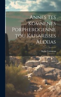 Cover image for Annes Tes Komnenes Porpherogennetou Kaisarisses Alexias