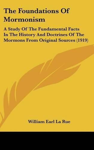 The Foundations of Mormonism: A Study of the Fundamental Facts in the History and Doctrines of the Mormons from Original Sources (1919)