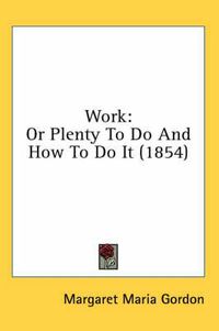 Cover image for Work: Or Plenty to Do and How to Do It (1854)