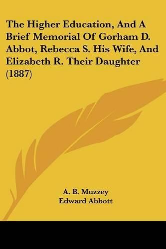 Cover image for The Higher Education, and a Brief Memorial of Gorham D. Abbot, Rebecca S. His Wife, and Elizabeth R. Their Daughter (1887)