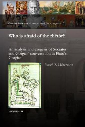 Cover image for Who is afraid of the rhetor?: An analysis and exegesis of Socrates and Gorgias' conversation in Plato's Gorgias