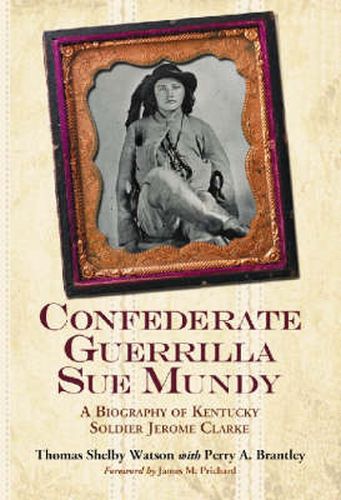 Confederate Guerrilla Sue Mundy: A Biography of Kentucky Soldier Jerome Clarke