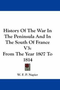 Cover image for History of the War in the Peninsula and in the South of France V3: From the Year 1807 to 1814