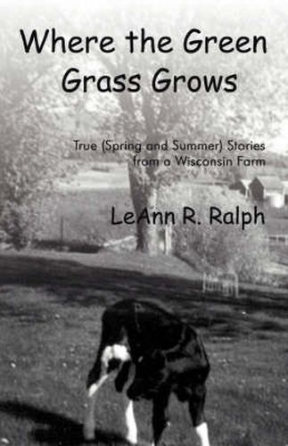 Cover image for Where the Green Grass Grows: True (Spring and Summer) Stories from a Wisconsin Farm