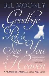 Cover image for Goodbye Pet, and See You in Heaven: A Memoir of Animals, Love and Loss