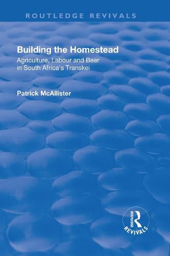 Cover image for Building the Homestead: Agriculture, Labour and Beer in South Africa's Transkei