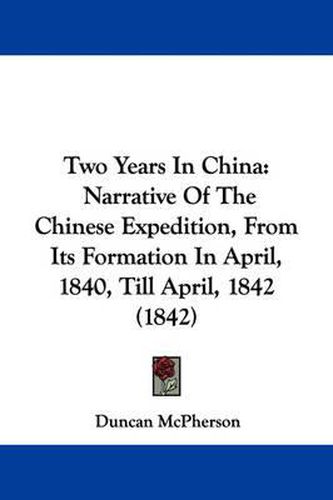 Cover image for Two Years in China: Narrative of the Chinese Expedition, from Its Formation in April, 1840, Till April, 1842 (1842)