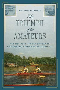 Cover image for The Triumph of the Amateurs: The Rise, Ruin, and Banishment of Professional Rowing in the Gilded Age