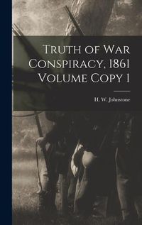 Cover image for Truth of war Conspiracy, 1861 Volume Copy 1