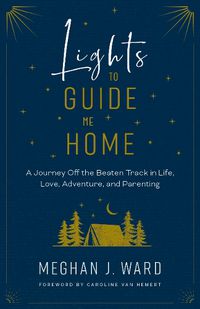 Cover image for Lights to Guide Me Home: A Journey Off the Beaten Track in Life, Love, Adventure, and Parenting