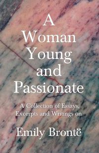 Cover image for A Woman Young and Passionate; A Collection of Essays, Excerpts and Writings on Emily Bronte - By John Cowper Powys, Virginia Woolfe, Mrs Gaskell, Arthur Symons and Others