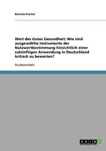 Cover image for Wert des Gutes Gesundheit: Wie sind ausgewahlte Instrumente der Nutzwertbestimmung hinsichtlich einer zukunftigen Anwendung in Deutschland kritisch zu bewerten?