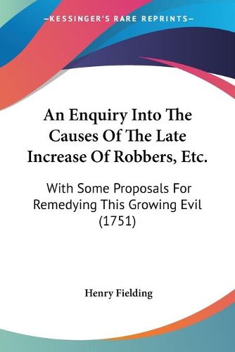 Cover image for An Enquiry Into The Causes Of The Late Increase Of Robbers, Etc.: With Some Proposals For Remedying This Growing Evil (1751)