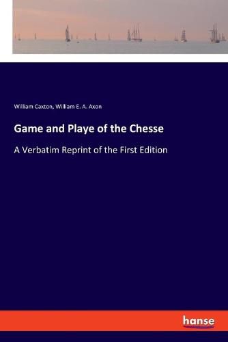 Game and Playe of the Chesse: A Verbatim Reprint of the First Edition