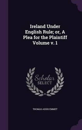 Ireland Under English Rule; Or, a Plea for the Plaintiff Volume V. 1