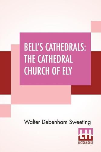 Cover image for Bell's Cathedrals: The Cathedral Church Of Ely - A History And Description Of The Building With A Short Account Of The Former Monastery And Of The See