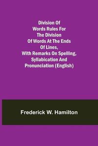 Cover image for Division of Words Rules for the Division of Words at the Ends of Lines, with Remarks on Spelling, Syllabication and Pronunciation (English)