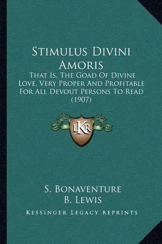 Cover image for Stimulus Divini Amoris: That Is, the Goad of Divine Love, Very Proper and Profitable for All Devout Persons to Read (1907)