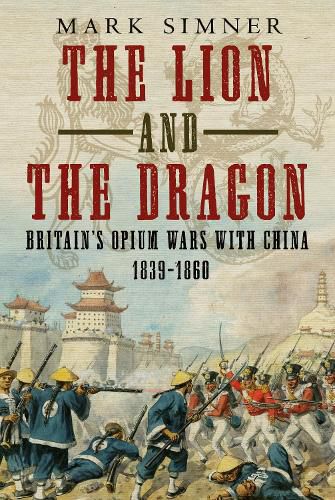 Cover image for The Lion and the Dragon: Britain's Opium Wars with China 1839-1860