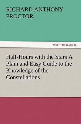 Cover image for Half-Hours with the Stars a Plain and Easy Guide to the Knowledge of the Constellations