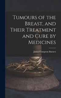 Cover image for Tumours of the Breast, and Their Treatment and Cure by Medicines