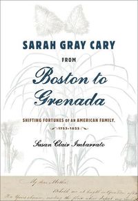 Cover image for Sarah Gray Cary from Boston to Grenada: Shifting Fortunes of an American Family, 1764-1826