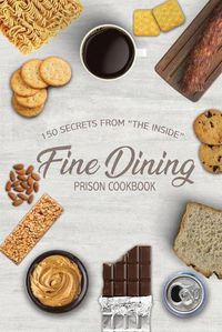 Cover image for Fine Dining Prison Cookbook: 150 Secrets From The Inside