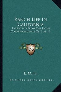 Cover image for Ranch Life in California: Extracted from the Home Correspondence of E. M. H.