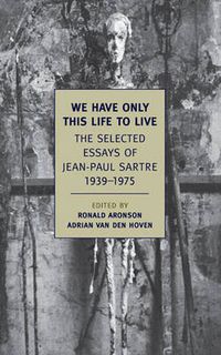 Cover image for We Have Only This Life to Live: The Selected Essays of Jean-Paul Sartre 1939-1975