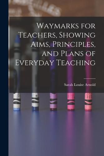 Cover image for Waymarks for Teachers, Showing Aims, Principles, and Plans of Everyday Teaching