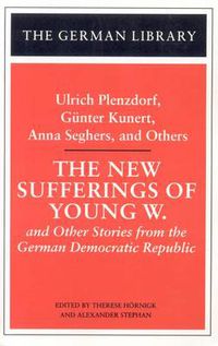 Cover image for The New Sufferings of Young W.: Ulrich Plenzdorf, Gunter Kunert, Anna Seghers, and Others: and Other Stories from the German Democratic Republic
